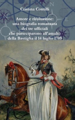 Amore e Rivoluzione: UNA Biografia Romanzata Di Andre Elie Jacob, Christine Jeanne De Leydet Sigoyer De Jarjayes e Pierre Augustin Hulin