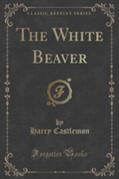 THE WHITE BEAVER  CLASSIC REPRINT