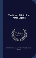 THE BRIDE OF HUITZIL; AN AZTEC LEGEND