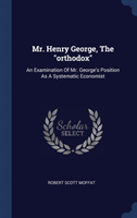 MR. HENRY GEORGE, THE  ORTHODOX : AN EXA