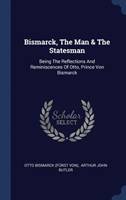 BISMARCK, THE MAN & THE STATESMAN: BEING