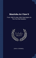 MANITOBA AS I SAW IT: FROM 1869 TO DATE.