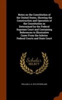 Notes on the Constitution of the United States, Showing the Construction and Operation of the Constitution as Determined by the Federal Supreme Court and Containing References to Illustrative Cases from the Inferior Federal Courts and State Court