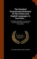 Standard Pronouncing Dictionary of the French and English Languages, in Two Parts ... The Whole Preceded by a Practical and Comprehensive System of French Pronunciation