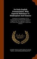 On Early English Pronunciation, with Especial Reference to Shakespeare and Chaucer Containing an Investigation of the Correspondence of Writing with Speech in England from the Anglosaxon Period to the Present Day, Preceded by a Systematic Notation
