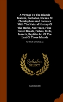 Voyage to the Islands Madera, Barbados, Nieves, St Christophers and Jamaica with the Natural History of the Herbs, and Trees, Four-Footed Beasts, Fishes, Birds, Insects, Reptiles &C. of the Last of Those Islands