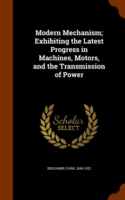 Modern Mechanism; Exhibiting the Latest Progress in Machines, Motors, and the Transmission of Power