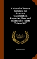 Manual of Botany, Including the Structure, Classification, Properties, Uses, and Functions of Plants Volume 1887