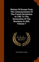 History of Europe from the Commencement of the French Revolution in 1789, to the Restoration of the Bourbons in 1815, Volume 7