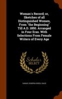 Woman's Record; Or, Sketches of All Distinguished Women, from the Beginning Till A.D. 1850. Arranged in Four Eras. with Selections from Female Writers of Every Age