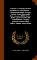 Oratorum Graecorum, Quorum Princeps Est Demosthenes ... Monumenta Ingenii, Materia Critica, Comm. Aliorum Et Suis Instructa, Ed. I.I. Reiske. [With] Apparatus Critici Ad Demosthenem Volumen Primum (-Tertium) [And] Indices Operum Demosthenis