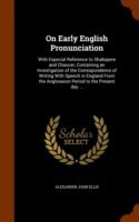 On Early English Pronunciation With Especial Reference to Shakspere and Chaucer, Containing an Investigation of the Correspondence of Writing with Speech in England from the Anglosaxon Period to the Present Day ...