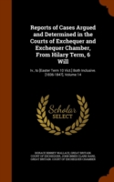 Reports of Cases Argued and Determined in the Courts of Exchequer and Exchequer Chamber, from Hilary Term, 6 Will