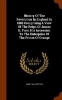 History of the Revolution in England in 1688 Comprising a View of the Reign of James II. from His Accession to the Enterprise of the Prince of Orange