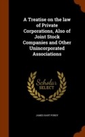 Treatise on the Law of Private Corporations, Also of Joint Stock Companies and Other Unincorporated Associations