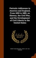 Patriotic Addresses in America and England, from 1850 to 1885, on Slavery, the Civil War, and the Development of Civil Liberty in the United States