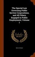 Special Law Governing Public Service Corporations, and All Others Engaged in Public Employment, Volume 1