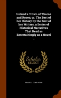 Ireland's Crown of Thorns and Roses; Or, the Best of Her History by the Best of Her Writers, a Series of Historical Narratives That Read as Entertainingly as a Novel ..