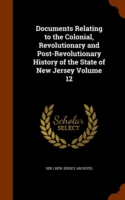 Documents Relating to the Colonial, Revolutionary and Post-Revolutionary History of the State of New Jersey Volume 12