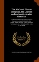 Works of Flavius Josephus, the Learned and Authentic Jewish Historian.
