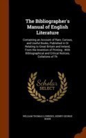 Bibliographer's Manual of English Literature Containing an Account of Rare, Curious, and Useful Books, Published in or Relating to Great Britain and Ireland, from the Invention of Printing: With Bibliographical and Critical Notices, Collations of Th