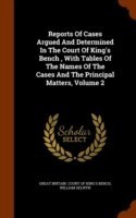 Reports of Cases Argued and Determined in the Court of King's Bench, with Tables of the Names of the Cases and the Principal Matters, Volume 2