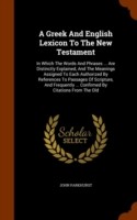 Greek and English Lexicon to the New Testament In Which the Words and Phrases ... Are Distinctly Explained, and the Meanings Assigned to Each Authorized by References to Passages of Scripture, and Frequently ... Confirmed by Citations from the Old