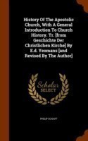 History of the Apostolic Church, with a General Introduction to Church History. Tr. [From Geschichte Der Christlichen Kirche] by E.D. Yeomans [And Revised by the Author]