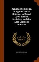 Dynamic Sociology, or Applied Social Science, as Based Upon Statical Sociology and the Less Complex Sciences