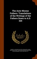 Ante-Nicene Fathers. Translations of the Writings of the Fathers Down to A.D. 325