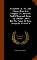 Lives of the Lord Chancellors and Keepers of the Great Seal of England, from the Earliest Times Till the Reign of King George IV, Volume 4
