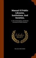 Manual of Public Libraries, Institutions, and Societies, In the United States, and British Provinces of North America