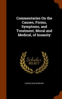 Commentaries on the Causes, Forms, Symptoms, and Treatment, Moral and Medical, of Insanity