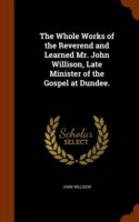 Whole Works of the Reverend and Learned Mr. John Willison, Late Minister of the Gospel at Dundee.