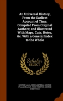 Universal History, from the Earliest Account of Time. Compiled from Original Authors; And Illustrated with Maps, Cuts, Notes, &C. with a General Index to the Whole