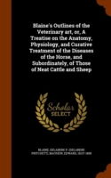 Blaine's Outlines of the Veterinary Art, Or, a Treatise on the Anatomy, Physiology, and Curative Treatment of the Diseases of the Horse, and Subordinately, of Those of Neat Cattle and Sheep