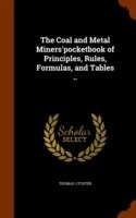Coal and Metal Miners'pocketbook of Principles, Rules, Formulas, and Tables ..