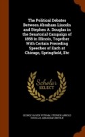 Political Debates Between Abraham Lincoln and Stephen A. Douglas in the Senatorial Campaign of 1858 in Illinois, Together with Certain Preceding Speeches of Each at Chicago, Springfield, Etc