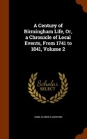 Century of Birmingham Life, Or, a Chronicle of Local Events, from 1741 to 1841, Volume 2