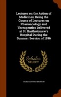 Lectures on the Action of Medicines; Being the Course of Lectures on Pharmacology and Therapeutics Delivered at St. Bartholomew's Hospital During the Summer Session of 1896