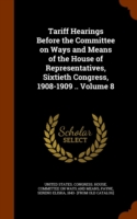 Tariff Hearings Before the Committee on Ways and Means of the House of Representatives, Sixtieth Congress, 1908-1909 .. Volume 8