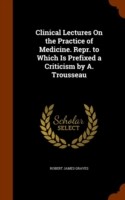 Clinical Lectures on the Practice of Medicine. Repr. to Which Is Prefixed a Criticism by A. Trousseau