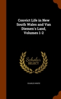 Convict Life in New South Wales and Van Diemen's Land, Volumes 1-2