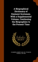 Biographical Dictionary of Eminent Scotsmen. with a Supplemental Volume, Continuing the Biographies to the Present Time