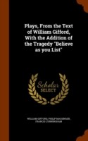 Plays, from the Text of William Gifford, with the Addition of the Tragedy Believe as You List