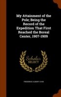 My Attainment of the Pole; Being the Record of the Expedition That First Reached the Boreal Center, 1907-1909