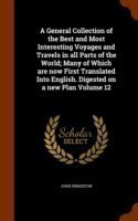 General Collection of the Best and Most Interesting Voyages and Travels in All Parts of the World; Many of Which Are Now First Translated Into English. Digested on a New Plan Volume 12