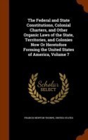 Federal and State Constitutions, Colonial Charters, and Other Organic Laws of the State, Territories, and Colonies Now or Heretofore Forming the United States of America, Volume 7