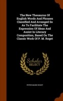 New Thesaurus of English Words and Phrases Classified and Arranged So as to Facilitate the Expression of Ideas and Assist in Literary Composition, Based on the Classic Work of P. M. Roget