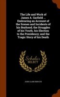 Life and Work of James A. Garfield ... Embracing an Account of the Scenes and Incidents of His Boyhood; The Struggles of His Youth, His Election to the Presidency; And the Tragic Story of His Death